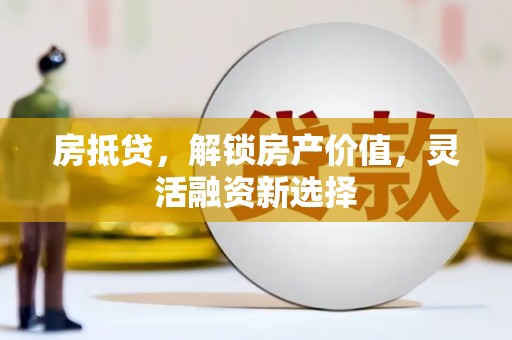金峰房抵贷，解锁房产价值，灵活融资新选择