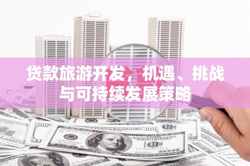 金峰贷款旅游开发，机遇、挑战与可持续发展策略