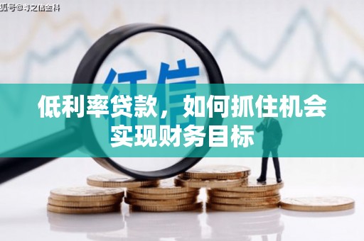金峰低利率贷款，如何抓住机会实现财务目标