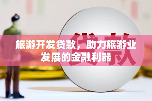 金峰旅游开发贷款，助力旅游业发展的金融利器