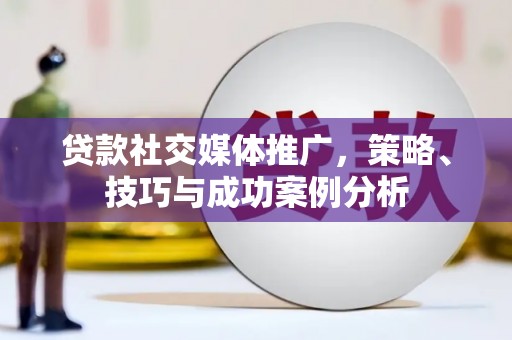 金峰贷款社交媒体推广，策略、技巧与成功案例分析