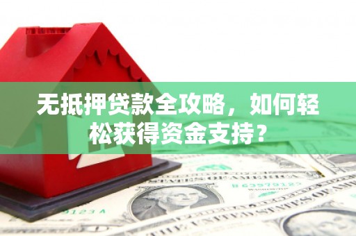金峰无抵押贷款全攻略，如何轻松获得资金支持？