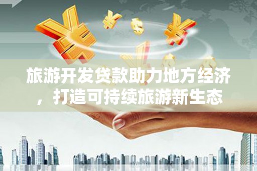 金峰旅游开发贷款助力地方经济，打造可持续旅游新生态
