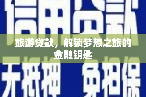 金峰旅游贷款，解锁梦想之旅的金融钥匙