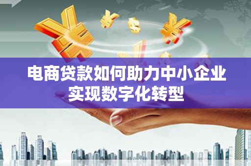 金峰电商贷款如何助力中小企业实现数字化转型