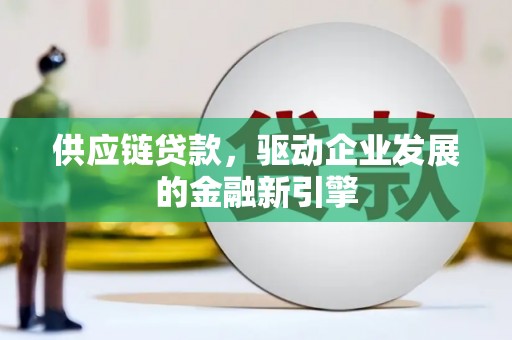金峰供应链贷款，驱动企业发展的金融新引擎