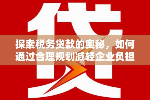 金峰探索税务贷款的奥秘，如何通过合理规划减轻企业负担