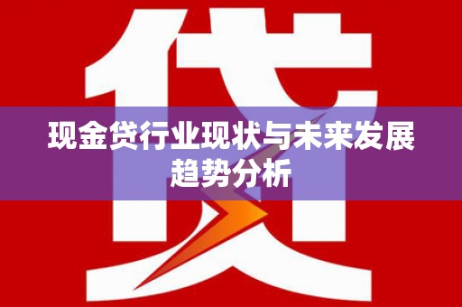 金峰现金贷行业现状与未来发展趋势分析
