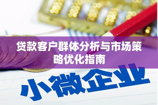 金峰贷款客户群体分析与市场策略优化指南