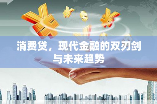 金峰消费贷，现代金融的双刃剑与未来趋势