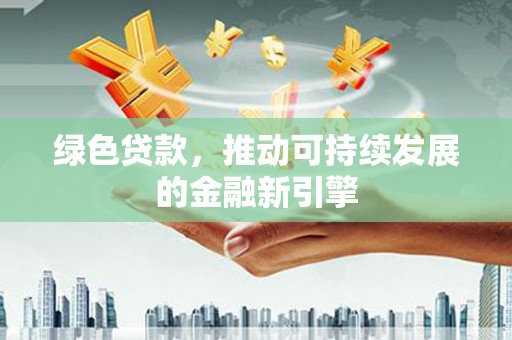 金峰绿色贷款，推动可持续发展的金融新引擎