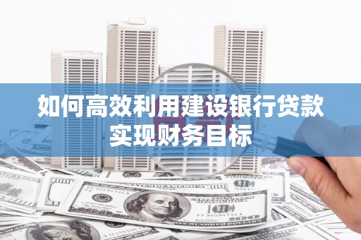 金峰如何高效利用建设银行贷款实现财务目标