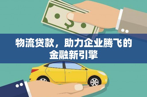 金峰物流贷款，助力企业腾飞的金融新引擎