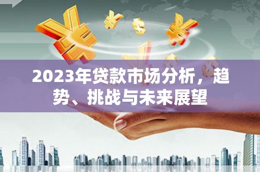 金峰2023年贷款市场分析，趋势、挑战与未来展望