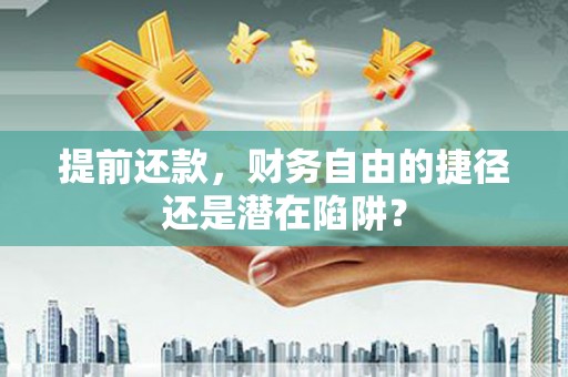 金峰提前还款，财务自由的捷径还是潜在陷阱？