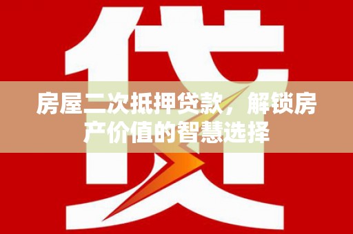 金峰房屋二次抵押贷款，解锁房产价值的智慧选择
