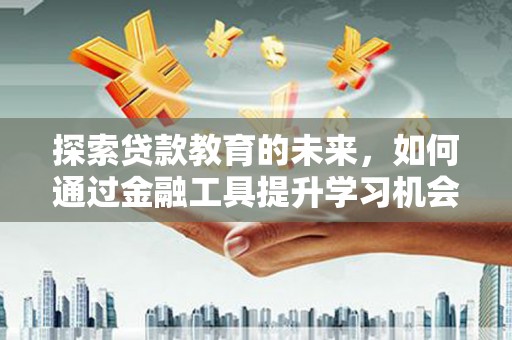 金峰探索贷款教育的未来，如何通过金融工具提升学习机会
