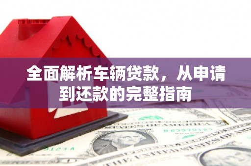 金峰全面解析车辆贷款，从申请到还款的完整指南
