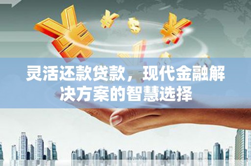 金峰灵活还款贷款，现代金融解决方案的智慧选择