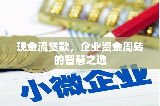 金峰现金流贷款，企业资金周转的智慧之选