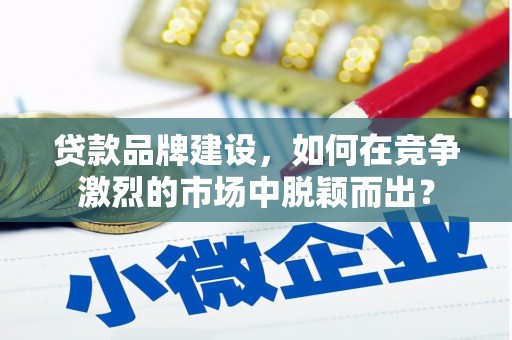 金峰贷款品牌建设，如何在竞争激烈的市场中脱颖而出？