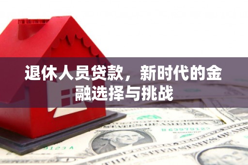 金峰退休人员贷款，新时代的金融选择与挑战