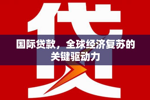 金峰国际贷款，全球经济复苏的关键驱动力