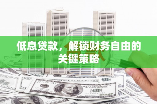 金峰低息贷款，解锁财务自由的关键策略