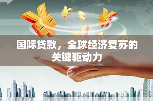金峰国际贷款，全球经济复苏的关键驱动力
