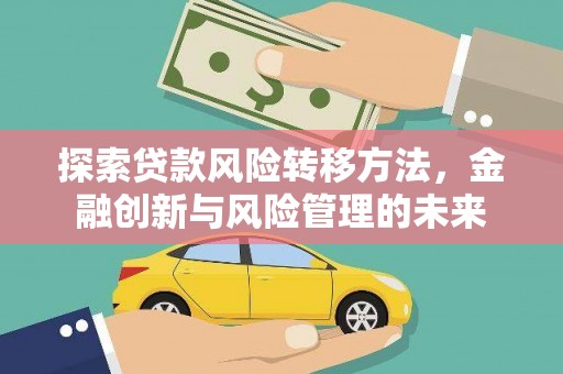 金峰探索贷款风险转移方法，金融创新与风险管理的未来