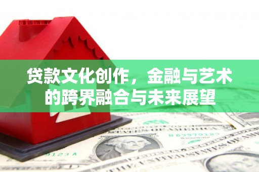 金峰贷款文化创作，金融与艺术的跨界融合与未来展望