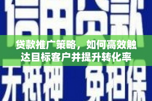 金峰贷款推广策略，如何高效触达目标客户并提升转化率