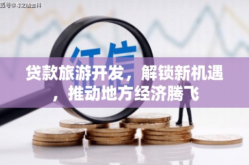 金峰贷款旅游开发，解锁新机遇，推动地方经济腾飞