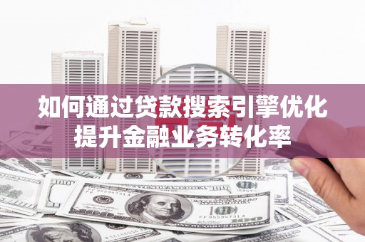 金峰如何通过贷款搜索引擎优化提升金融业务转化率