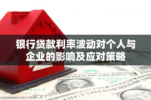 金峰银行贷款利率波动对个人与企业的影响及应对策略