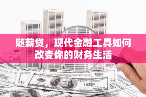 金峰随薪贷，现代金融工具如何改变你的财务生活