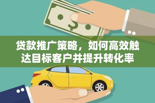 金峰贷款推广策略，如何高效触达目标客户并提升转化率