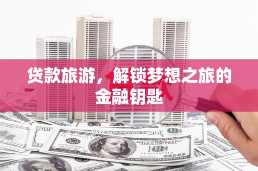 金峰贷款旅游，解锁梦想之旅的金融钥匙