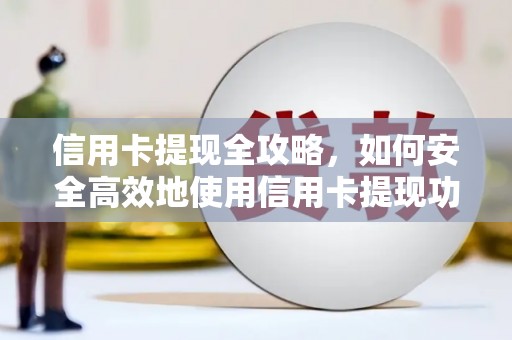 金峰信用卡提现全攻略，如何安全高效地使用信用卡提现功能