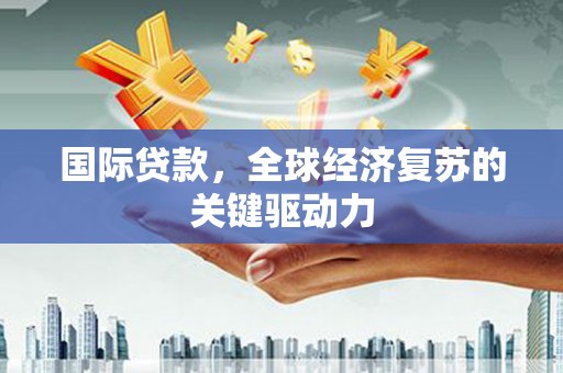 金峰国际贷款，全球经济复苏的关键驱动力