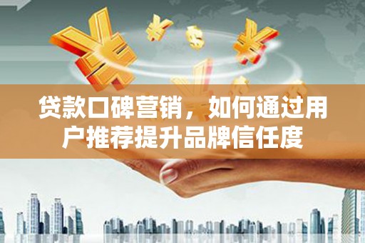 金峰贷款口碑营销，如何通过用户推荐提升品牌信任度