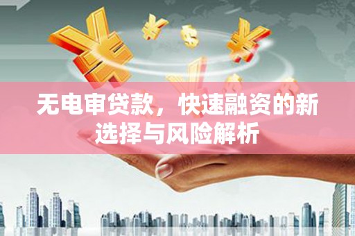 金峰无电审贷款，快速融资的新选择与风险解析