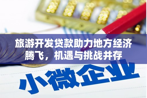 金峰旅游开发贷款助力地方经济腾飞，机遇与挑战并存
