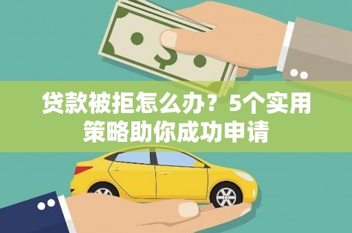 金峰贷款被拒怎么办？5个实用策略助你成功申请