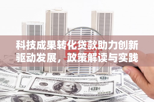 金峰科技成果转化贷款助力创新驱动发展，政策解读与实践探索