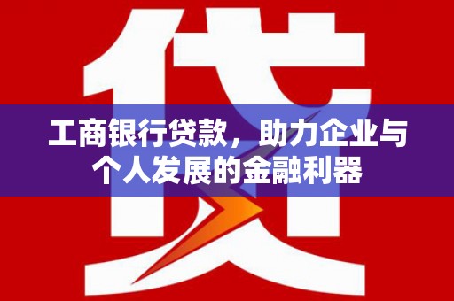 金峰工商银行贷款，助力企业与个人发展的金融利器