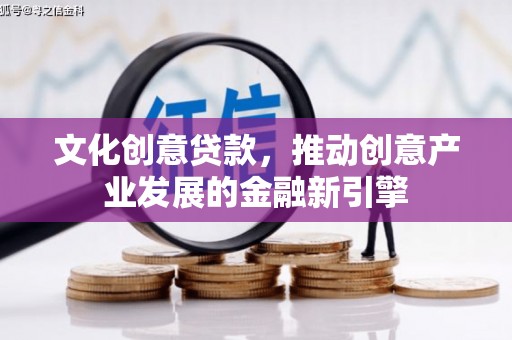 金峰文化创意贷款，推动创意产业发展的金融新引擎