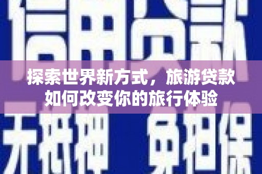 金峰探索世界新方式，旅游贷款如何改变你的旅行体验