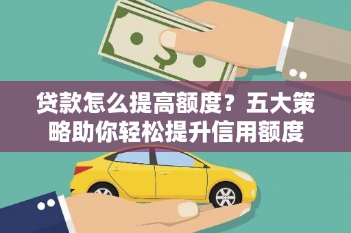 金峰贷款怎么提高额度？五大策略助你轻松提升信用额度