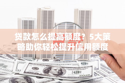 金峰贷款怎么提高额度？5大策略助你轻松提升信用额度